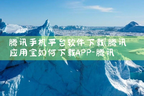 腾讯手机平台软件下载