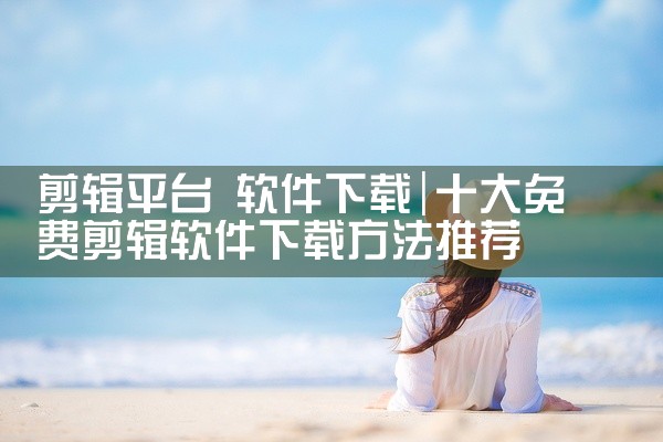 剪辑平台 软件下载